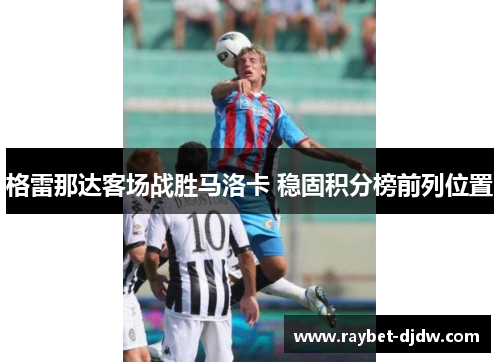 格雷那达客场战胜马洛卡 稳固积分榜前列位置