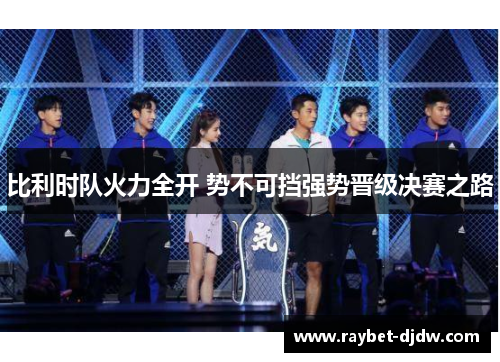 比利时队火力全开 势不可挡强势晋级决赛之路
