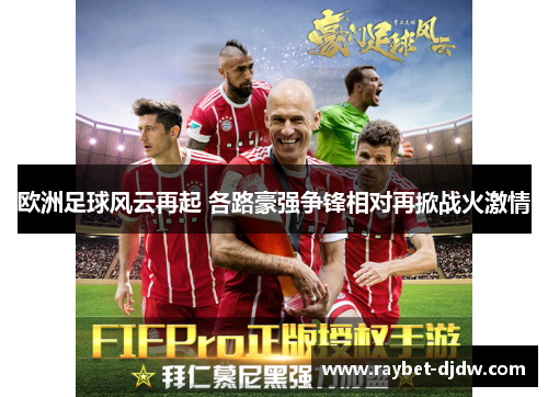 欧洲足球风云再起 各路豪强争锋相对再掀战火激情