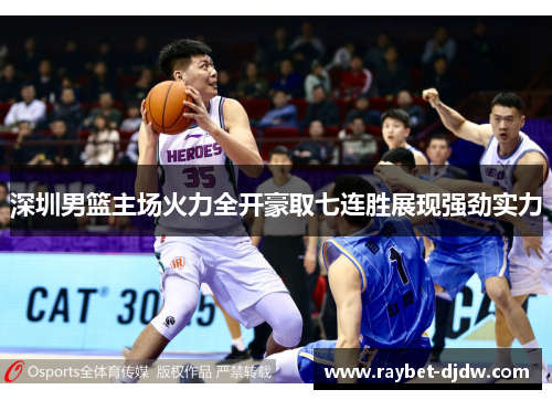 深圳男篮主场火力全开豪取七连胜展现强劲实力