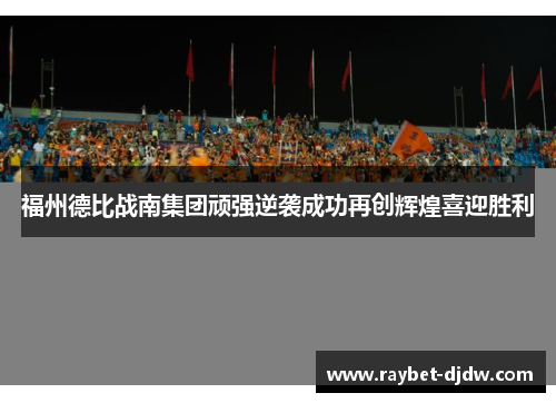 福州德比战南集团顽强逆袭成功再创辉煌喜迎胜利