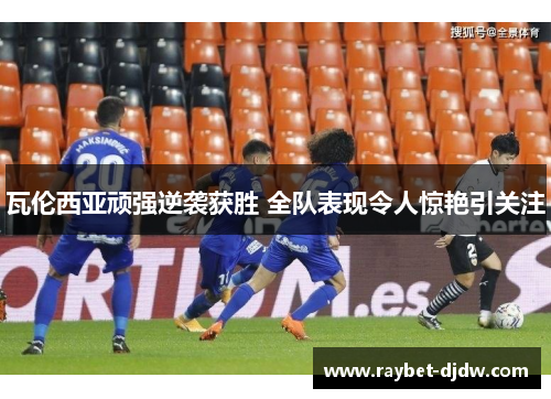 瓦伦西亚顽强逆袭获胜 全队表现令人惊艳引关注