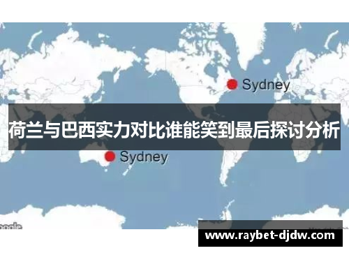 荷兰与巴西实力对比谁能笑到最后探讨分析
