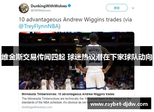 维金斯交易传闻四起 球迷热议潜在下家球队动向