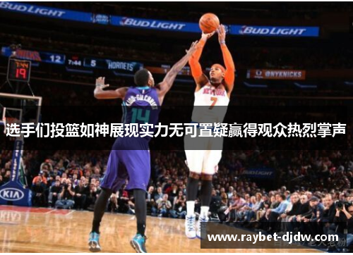 选手们投篮如神展现实力无可置疑赢得观众热烈掌声