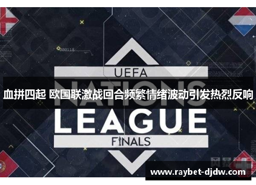 血拼四起 欧国联激战回合频繁情绪波动引发热烈反响