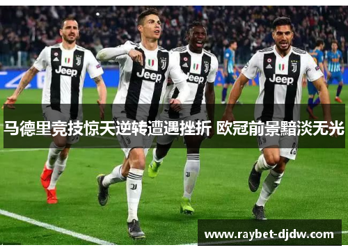 马德里竞技惊天逆转遭遇挫折 欧冠前景黯淡无光