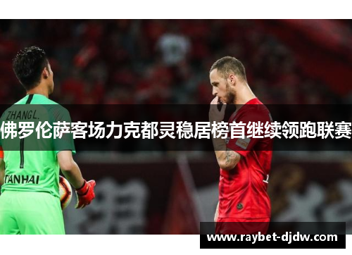 佛罗伦萨客场力克都灵稳居榜首继续领跑联赛