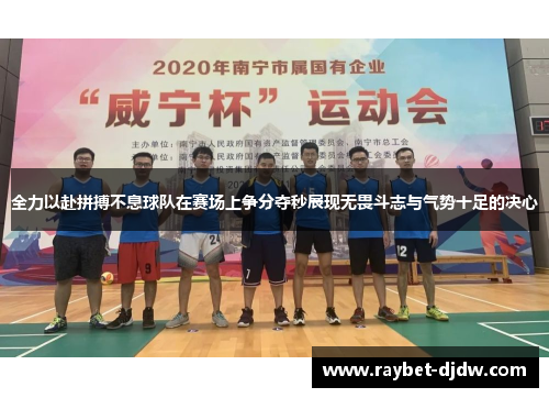 全力以赴拼搏不息球队在赛场上争分夺秒展现无畏斗志与气势十足的决心