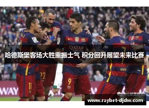 哈德斯堡客场大胜重振士气 积分回升展望未来比赛