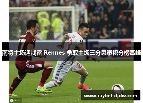 南特主场迎战雷 Rennes 争取主场三分勇攀积分榜高峰