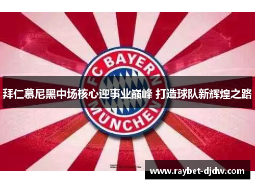 拜仁慕尼黑中场核心迎事业巅峰 打造球队新辉煌之路