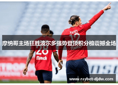 摩纳哥主场狂胜波尔多强势登顶积分榜震撼全场