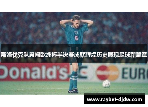 斯洛伐克队勇闯欧洲杯半决赛成就辉煌历史展现足球新篇章