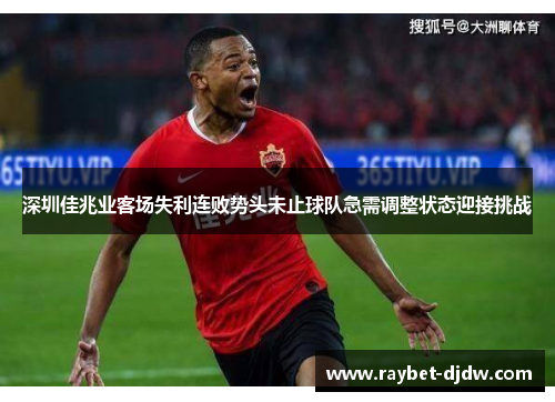 深圳佳兆业客场失利连败势头未止球队急需调整状态迎接挑战