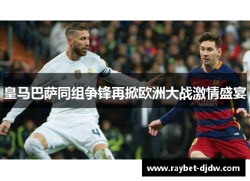 皇马巴萨同组争锋再掀欧洲大战激情盛宴