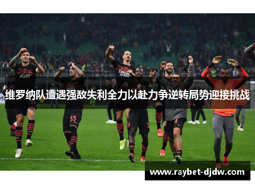 维罗纳队遭遇强敌失利全力以赴力争逆转局势迎接挑战