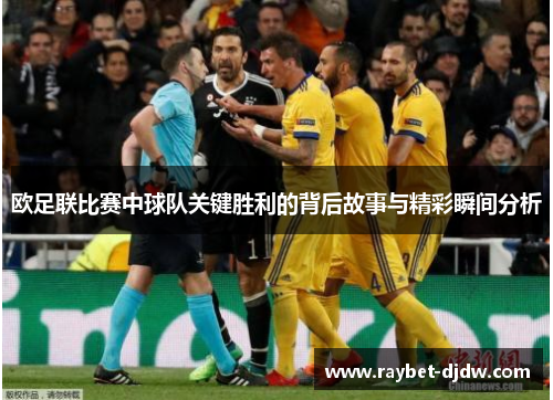 欧足联比赛中球队关键胜利的背后故事与精彩瞬间分析