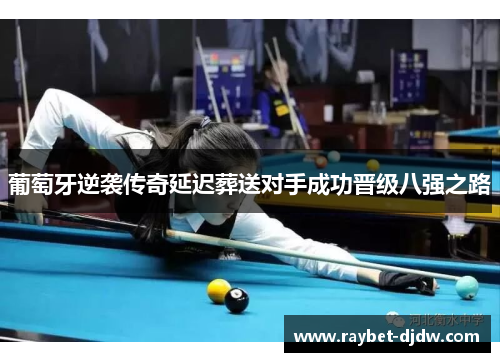 葡萄牙逆袭传奇延迟葬送对手成功晋级八强之路