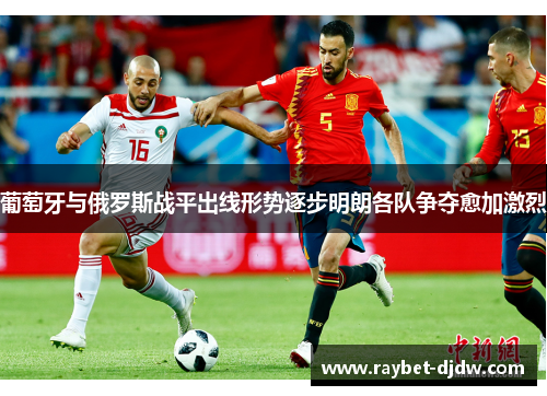 葡萄牙与俄罗斯战平出线形势逐步明朗各队争夺愈加激烈