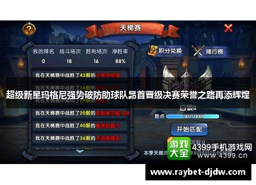 超级新星玛格尼强势破防助球队昂首晋级决赛荣誉之路再添辉煌