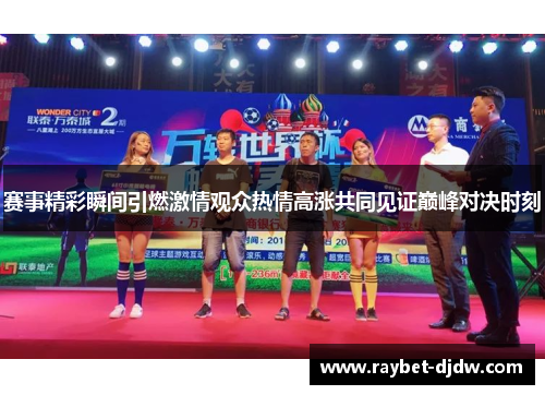 赛事精彩瞬间引燃激情观众热情高涨共同见证巅峰对决时刻