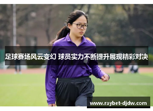 足球赛场风云变幻 球员实力不断提升展现精彩对决