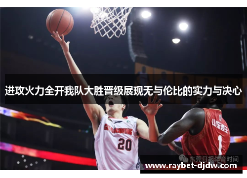进攻火力全开我队大胜晋级展现无与伦比的实力与决心