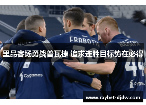 里昂客场勇战普瓦捷 追求连胜目标势在必得
