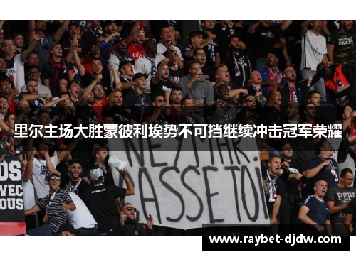 里尔主场大胜蒙彼利埃势不可挡继续冲击冠军荣耀