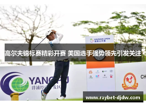 高尔夫锦标赛精彩开赛 美国选手强势领先引发关注