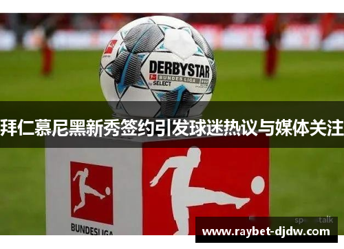 拜仁慕尼黑新秀签约引发球迷热议与媒体关注