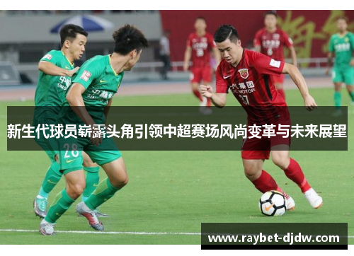 新生代球员崭露头角引领中超赛场风尚变革与未来展望