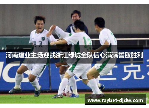 河南建业主场迎战浙江绿城全队信心满满誓取胜利