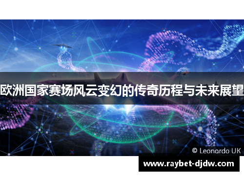 欧洲国家赛场风云变幻的传奇历程与未来展望