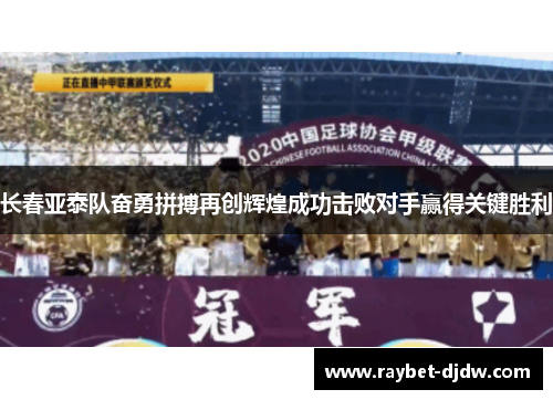 长春亚泰队奋勇拼搏再创辉煌成功击败对手赢得关键胜利