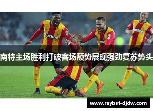南特主场胜利打破客场颓势展现强劲复苏势头