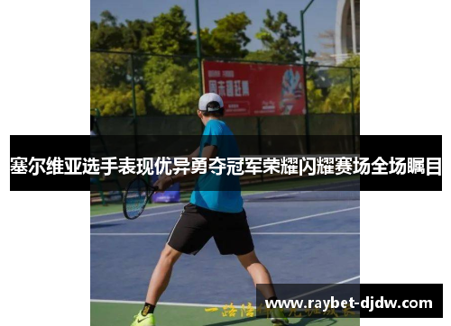 塞尔维亚选手表现优异勇夺冠军荣耀闪耀赛场全场瞩目