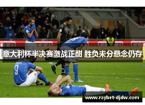 意大利杯半决赛激战正酣 胜负未分悬念仍存