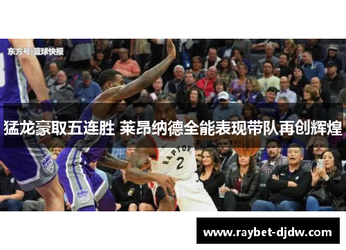 猛龙豪取五连胜 莱昂纳德全能表现带队再创辉煌