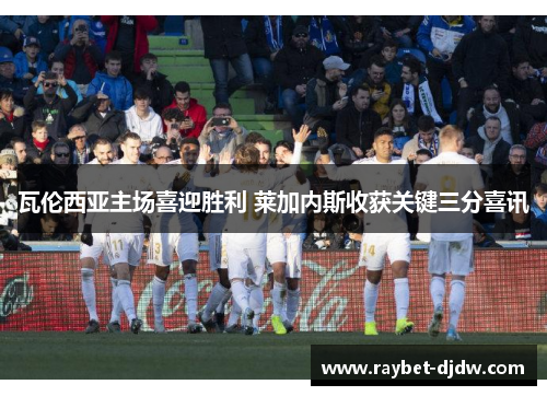 瓦伦西亚主场喜迎胜利 莱加内斯收获关键三分喜讯