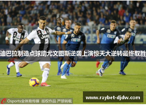 迪巴拉制造点球助尤文图斯逆袭上演惊天大逆转最终取胜