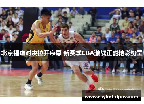 北京福建对决拉开序幕 新赛季CBA激战正酣精彩纷呈