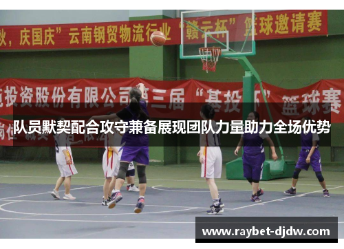 队员默契配合攻守兼备展现团队力量助力全场优势