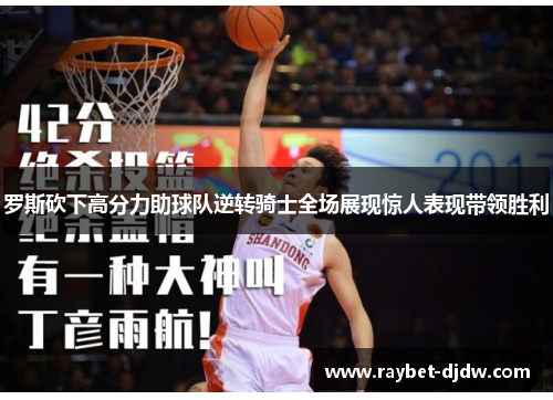 罗斯砍下高分力助球队逆转骑士全场展现惊人表现带领胜利