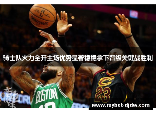 骑士队火力全开主场优势显著稳稳拿下晋级关键战胜利