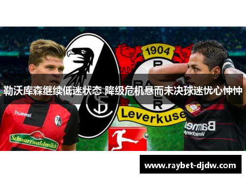 勒沃库森继续低迷状态 降级危机悬而未决球迷忧心忡忡