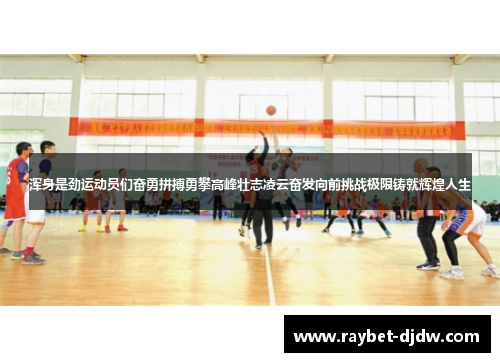 浑身是劲运动员们奋勇拼搏勇攀高峰壮志凌云奋发向前挑战极限铸就辉煌人生