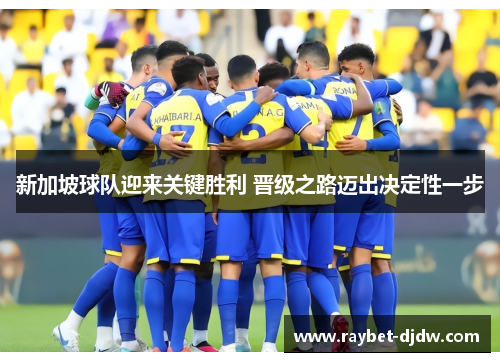 新加坡球队迎来关键胜利 晋级之路迈出决定性一步
