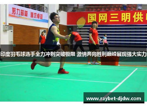 印度羽毛球选手全力冲刺突破极限 激情奔向胜利巅峰展现强大实力